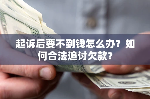 北京起诉后要不到钱怎么办？如何合法追讨欠款？