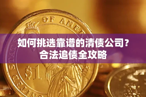 北京如何挑选靠谱的清债公司?合法追债全攻略 北京如何挑选靠谱的清债公司?合法追债全攻略