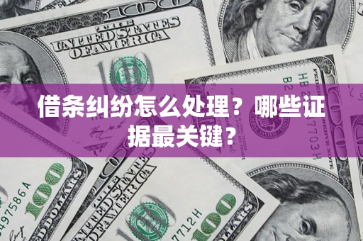 北京借条纠纷怎么处理？哪些证据最关键？