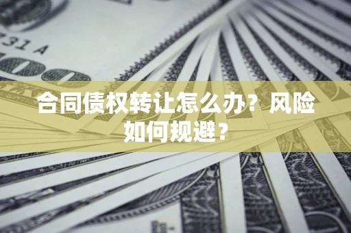 北京合同债权转让怎么办？风险如何规避？