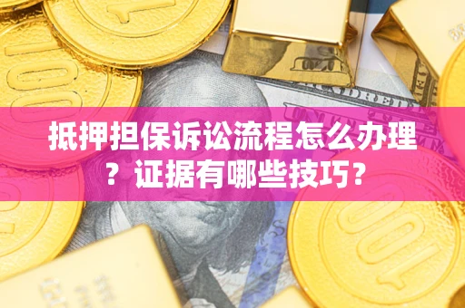 北京抵押担保诉讼流程怎么办理？证据有哪些技巧？