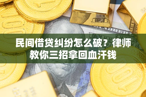 北京民间借贷纠纷怎么破？律师教你三招拿回血汗钱