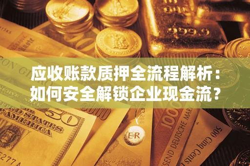 北京应收账款质押全流程解析：如何安全解锁企业现金流？