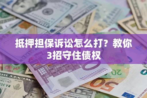 北京抵押担保诉讼怎么打？教你3招守住债权