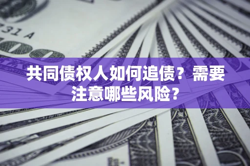 北京共同债权人如何追债？需要注意哪些风险？