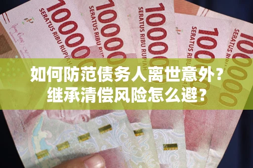 北京如何防范债务人离世意外？继承清偿风险怎么避？