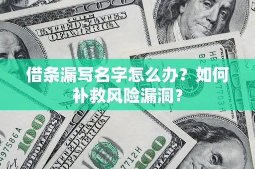 北京借条漏写名字怎么办？如何补救风险漏洞？