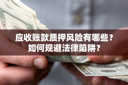北京应收账款质押风险有哪些？如何规避法律陷阱？
