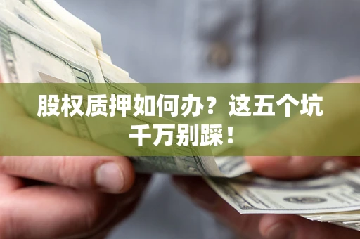 北京股权质押如何办？这五个坑千万别踩！