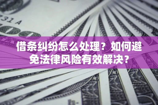 北京借条纠纷怎么处理？如何避免法律风险有效解决？