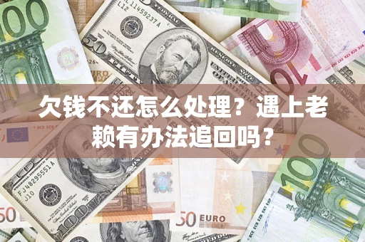 北京欠钱不还怎么处理？遇上老赖有办法追回吗？