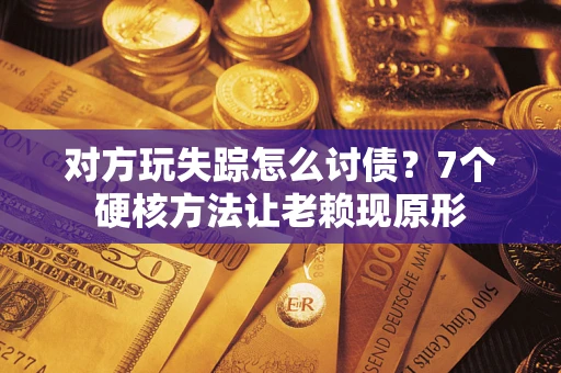 北京对方玩失踪怎么讨债？7个硬核方法让老赖现原形