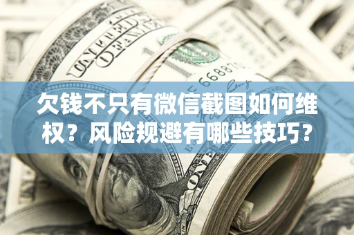 北京欠钱不只有微信截图如何维权？风险规避有哪些技巧？