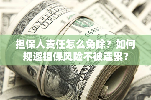 北京担保人责任怎么免除？如何规避担保风险不被连累？