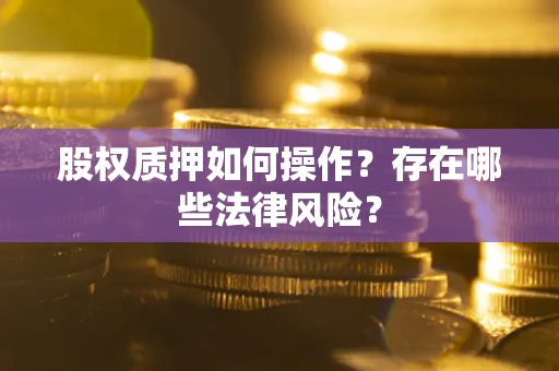 北京股权质押如何操作？存在哪些法律风险？