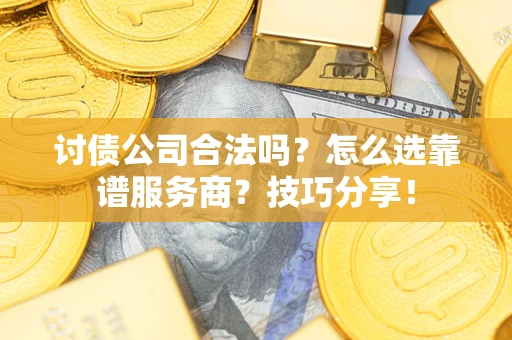 北京讨债公司合法吗？怎么选靠谱服务商？技巧分享！