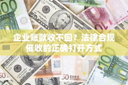 北京企业账款收不回？法律合规催收的正确打开方式