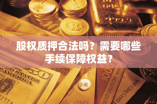 北京股权质押合法吗？需要哪些手续保障权益？