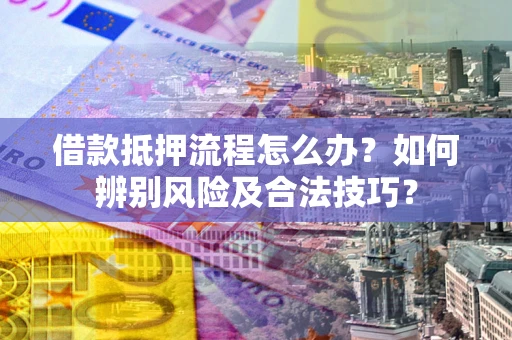 北京借款抵押流程怎么办？如何辨别风险及合法技巧？