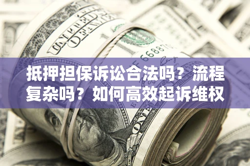 北京抵押担保诉讼合法吗？流程复杂吗？如何高效起诉维权？