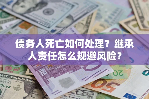 北京债务人死亡如何处理？继承人责任怎么规避风险？
