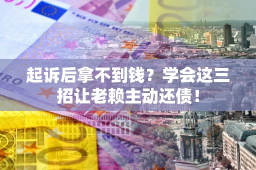 北京起诉后拿不到钱？学会这三招让老赖主动还债！