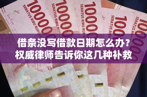 北京借条没写借款日期怎么办？权威律师告诉你这几种补救方法！