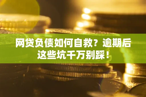 北京网贷负债如何自救？逾期后这些坑千万别踩！