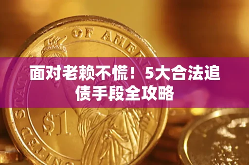 北京面对老赖不慌！5大合法追债手段全攻略