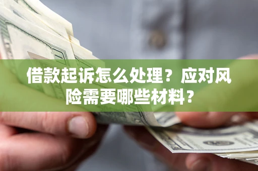 北京借款起诉怎么处理？应对风险需要哪些材料？