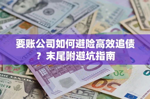 北京要账公司如何避险高效追债？末尾附避坑指南
