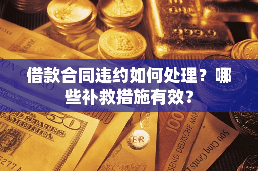 北京借款合同违约如何处理？哪些补救措施有效？