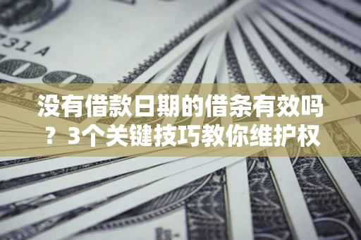北京没有借款日期的借条有效吗？3个关键技巧教你维护权益