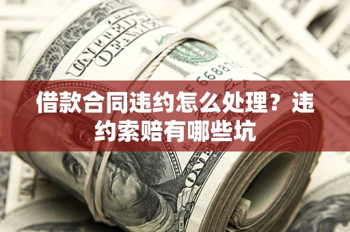 北京借款合同违约怎么处理？违约索赔有哪些坑
