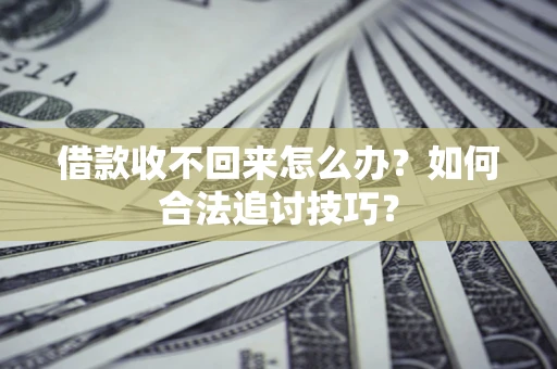 北京借款收不回来怎么办？如何合法追讨技巧？