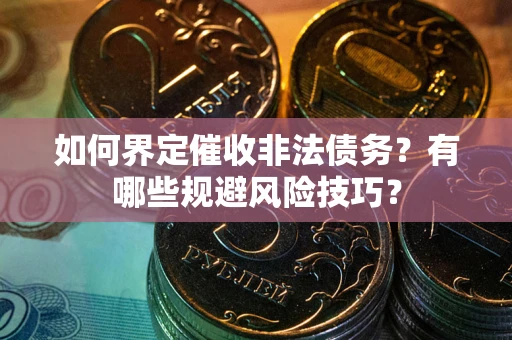 北京如何界定催收非法债务？有哪些规避风险技巧？