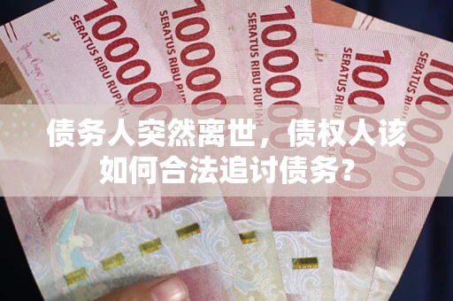 北京债务人突然离世，债权人该如何合法追讨债务？