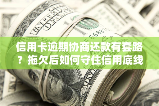 北京信用卡逾期协商还款有套路？拖欠后如何守住信用底线？