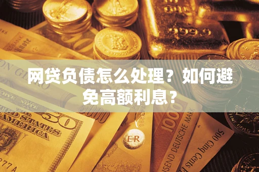 北京网贷负债怎么处理？如何避免高额利息？