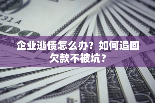 北京企业逃债怎么办？如何追回欠款不被坑？