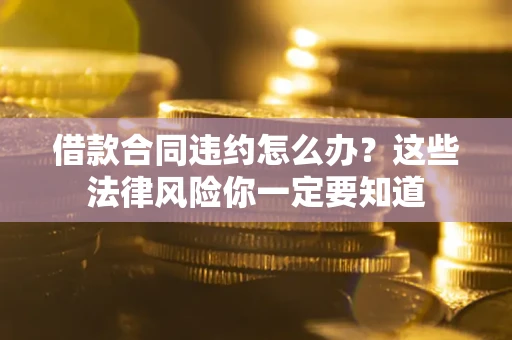 北京借款合同违约怎么办？这些法律风险你一定要知道