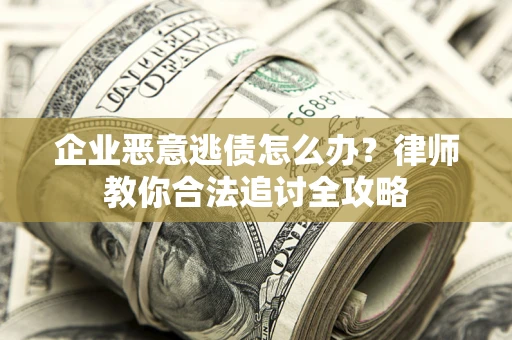 北京企业恶意逃债怎么办？律师教你合法追讨全攻略
