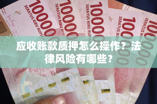 北京应收账款质押怎么操作？法律风险有哪些？
