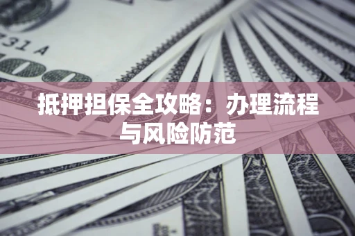 北京抵押担保全攻略：办理流程与风险防范