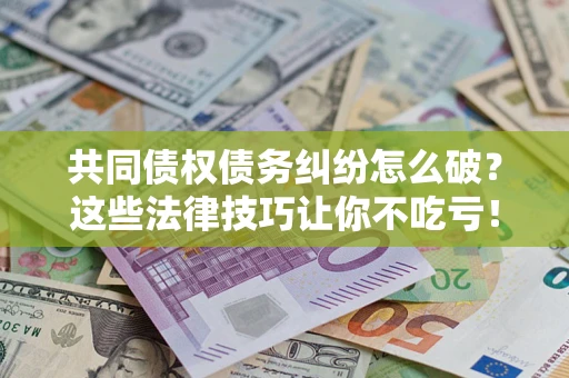 北京共同债权债务纠纷怎么破？这些法律技巧让你不吃亏！
