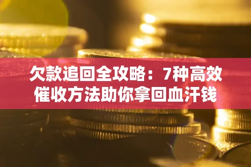 北京欠款追回全攻略：7种高效催收方法助你拿回血汗钱