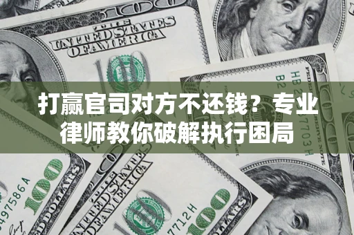 北京打赢官司对方不还钱？专业律师教你破解执行困局