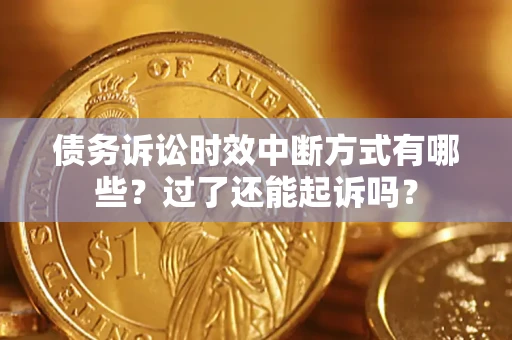 北京债务诉讼时效中断方式有哪些？过了还能起诉吗？