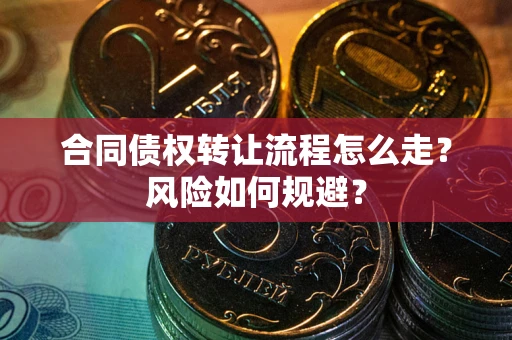 北京合同债权转让流程怎么走？风险如何规避？