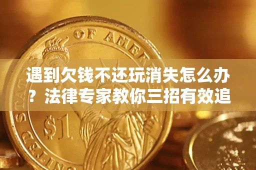 北京遇到欠钱不还玩消失怎么办？法律专家教你三招有效追债！